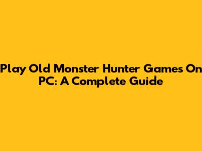 Play Old Monster Hunter Games On PC: A Complete Guide