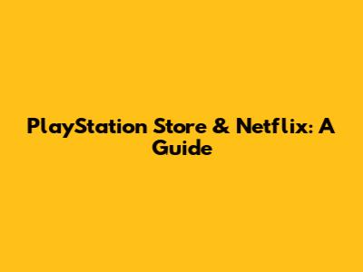 PlayStation Store & Netflix: A Guide