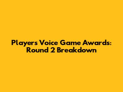 Players' Voice Game Awards: Round 2 Breakdown