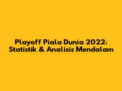 Playoff Piala Dunia 2022: Statistik & Analisis Mendalam