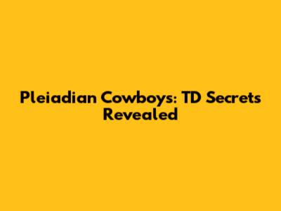 Pleiadian Cowboys: TD Secrets Revealed