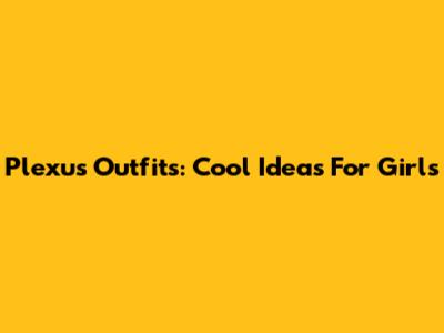 Plexus Outfits: Cool Ideas For Girls