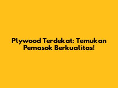 Plywood Terdekat: Temukan Pemasok Berkualitas!