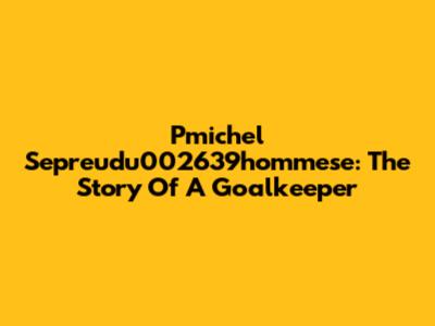 Pmichel Sepreudu002639hommese: The Story Of A Goalkeeper