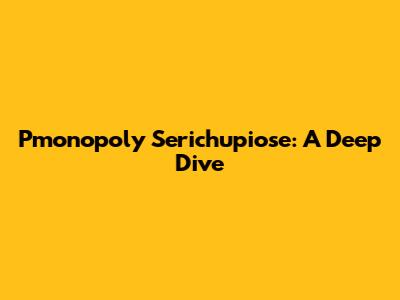 Pmonopoly Serichupiose: A Deep Dive