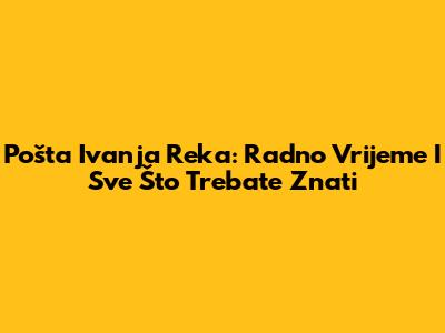 Pošta Ivanja Reka: Radno Vrijeme I Sve Što Trebate Znati