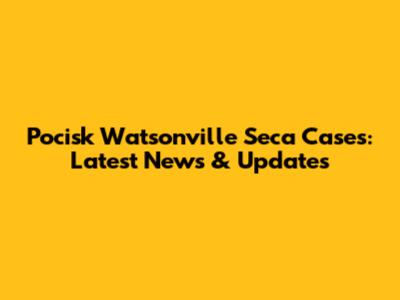 Pocisk Watsonville Seca Cases: Latest News & Updates