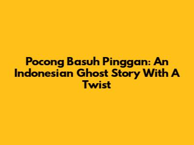 Pocong Basuh Pinggan: An Indonesian Ghost Story With A Twist