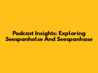 Podcast Insights: Exploring Seespanholse And Seespanhase