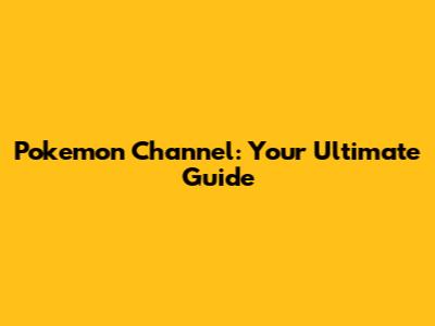 Pokemon Channel: Your Ultimate Guide