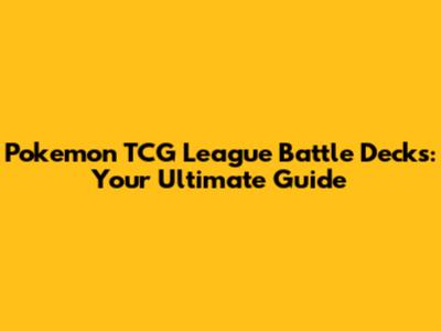 Pokemon TCG League Battle Decks: Your Ultimate Guide