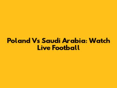Poland Vs Saudi Arabia: Watch Live Football
