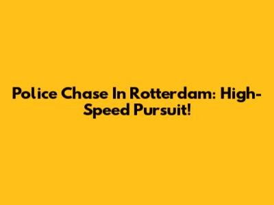 Police Chase In Rotterdam: High-Speed Pursuit!