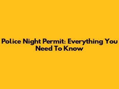 Police Night Permit: Everything You Need To Know