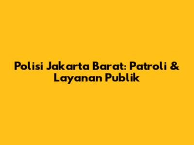 Polisi Jakarta Barat: Patroli & Layanan Publik