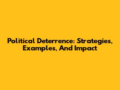 Political Deterrence: Strategies, Examples, And Impact