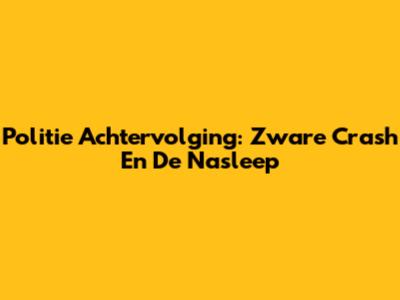 Politie Achtervolging: Zware Crash En De Nasleep