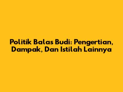 Politik Balas Budi: Pengertian, Dampak, Dan Istilah Lainnya