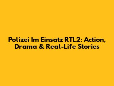 Polizei Im Einsatz RTL2: Action, Drama & Real-Life Stories