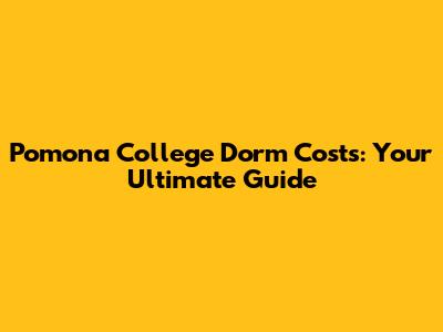 Pomona College Dorm Costs: Your Ultimate Guide