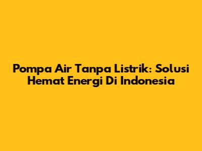 Pompa Air Tanpa Listrik: Solusi Hemat Energi Di Indonesia