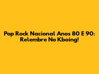 Pop Rock Nacional Anos 80 E 90: Relembre No Kboing!