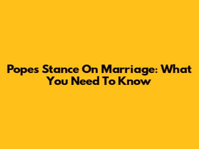 Pope's Stance On Marriage: What You Need To Know