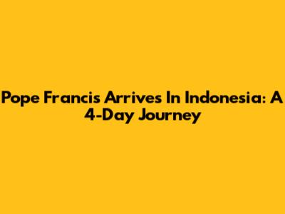 Pope Francis Arrives In Indonesia: A 4-Day Journey