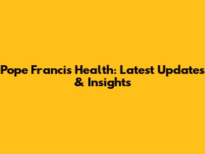 Pope Francis Health: Latest Updates & Insights