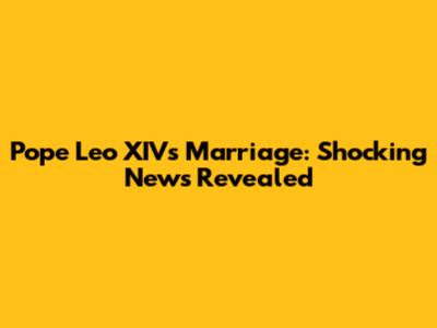 Pope Leo XIV's Marriage: Shocking News Revealed