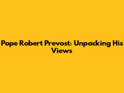 Pope Robert Prevost: Unpacking His Views