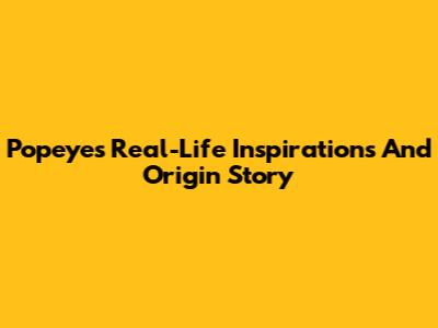 Popeye's Real-Life Inspirations And Origin Story