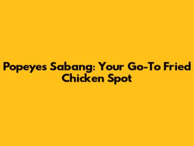 Popeyes Sabang: Your Go-To Fried Chicken Spot