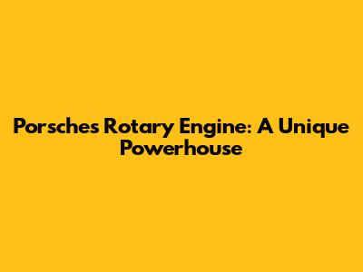 Porsche's Rotary Engine: A Unique Powerhouse