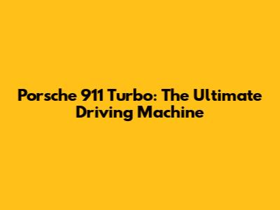 Porsche 911 Turbo: The Ultimate Driving Machine