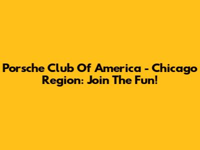 Porsche Club Of America - Chicago Region: Join The Fun!