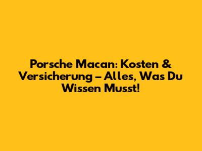 Porsche Macan: Kosten & Versicherung – Alles, Was Du Wissen Musst!