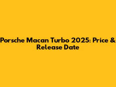 Porsche Macan Turbo 2025: Price & Release Date