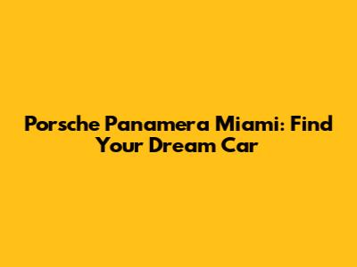 Porsche Panamera Miami: Find Your Dream Car