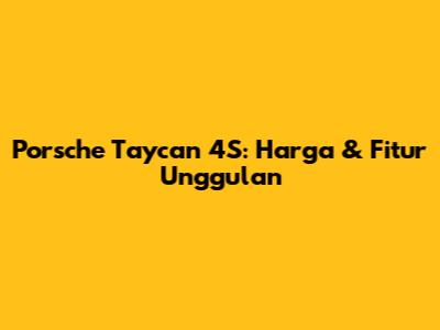 Porsche Taycan 4S: Harga & Fitur Unggulan