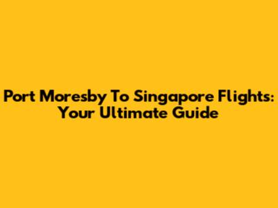Port Moresby To Singapore Flights: Your Ultimate Guide