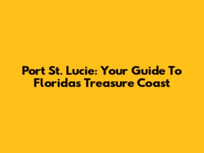 Port St. Lucie: Your Guide To Florida's Treasure Coast