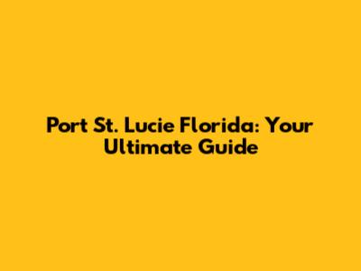 Port St. Lucie Florida: Your Ultimate Guide