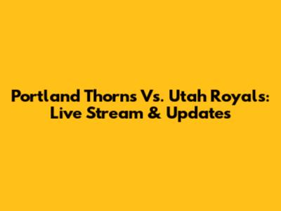 Portland Thorns Vs. Utah Royals: Live Stream & Updates
