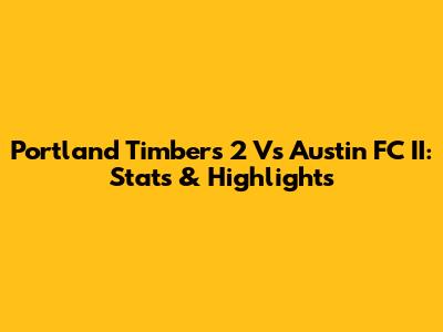 Portland Timbers 2 Vs Austin FC II: Stats & Highlights