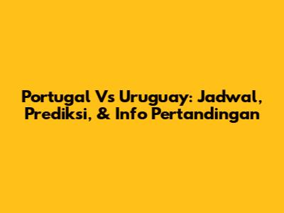 Portugal Vs Uruguay: Jadwal, Prediksi, & Info Pertandingan