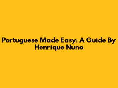 Portuguese Made Easy: A Guide By Henrique Nuno
