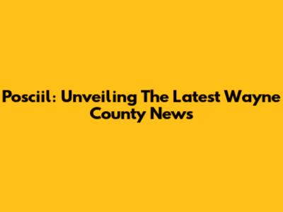 Posciil: Unveiling The Latest Wayne County News