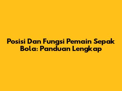 Posisi Dan Fungsi Pemain Sepak Bola: Panduan Lengkap