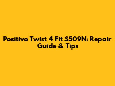 Positivo Twist 4 Fit S509N: Repair Guide & Tips